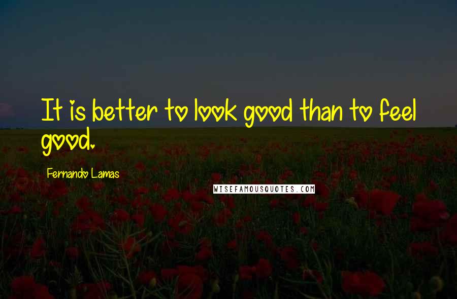 Fernando Lamas Quotes: It is better to look good than to feel good.