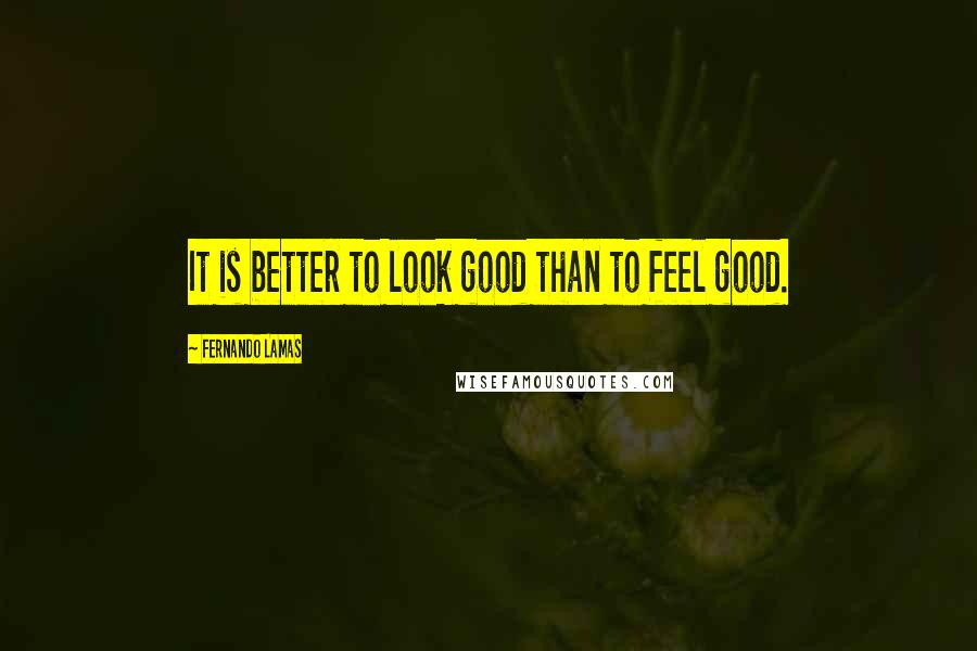 Fernando Lamas Quotes: It is better to look good than to feel good.