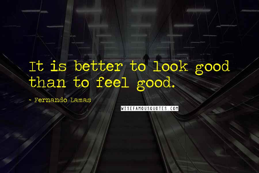 Fernando Lamas Quotes: It is better to look good than to feel good.