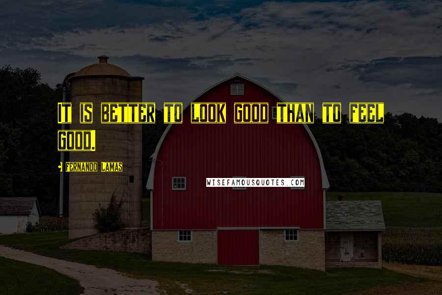 Fernando Lamas Quotes: It is better to look good than to feel good.