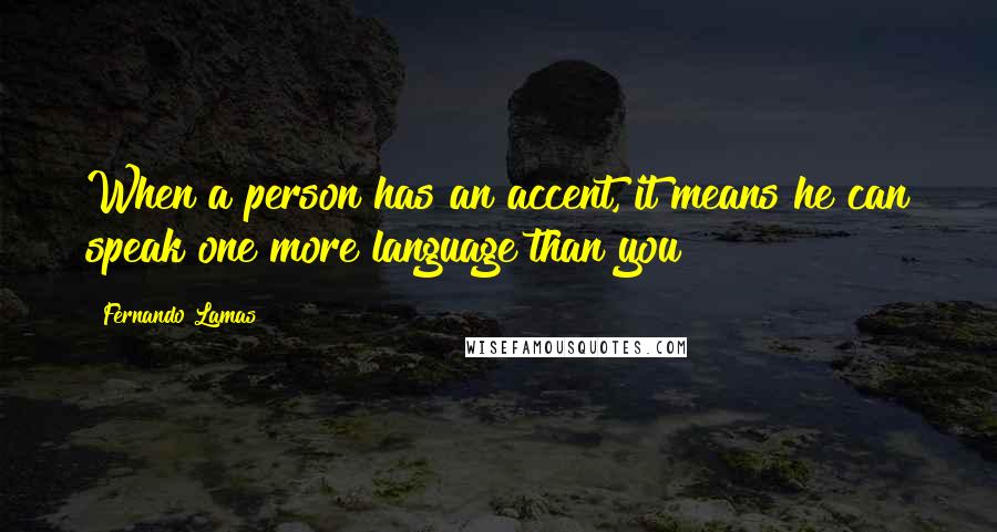 Fernando Lamas Quotes: When a person has an accent, it means he can speak one more language than you