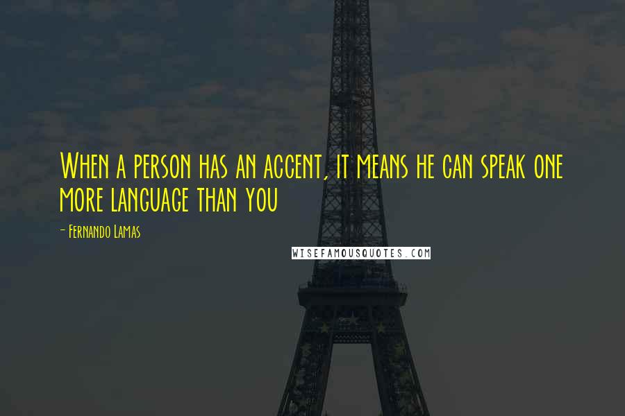 Fernando Lamas Quotes: When a person has an accent, it means he can speak one more language than you