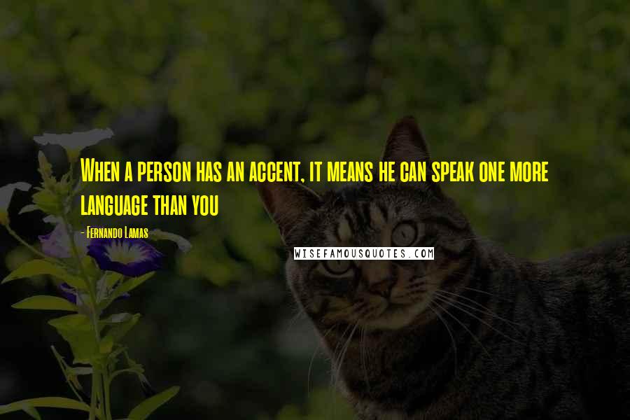 Fernando Lamas Quotes: When a person has an accent, it means he can speak one more language than you