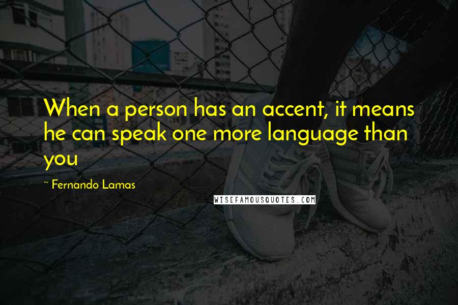 Fernando Lamas Quotes: When a person has an accent, it means he can speak one more language than you