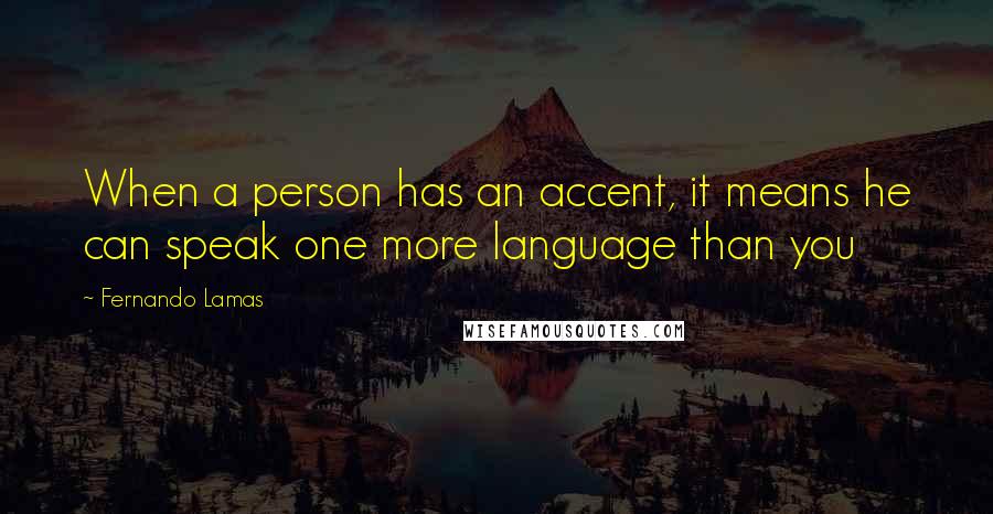 Fernando Lamas Quotes: When a person has an accent, it means he can speak one more language than you