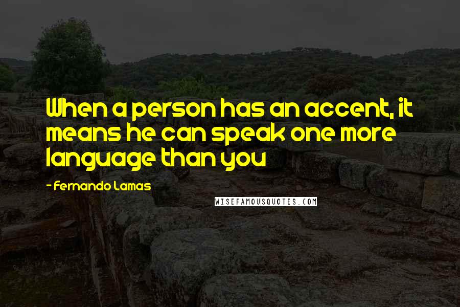 Fernando Lamas Quotes: When a person has an accent, it means he can speak one more language than you