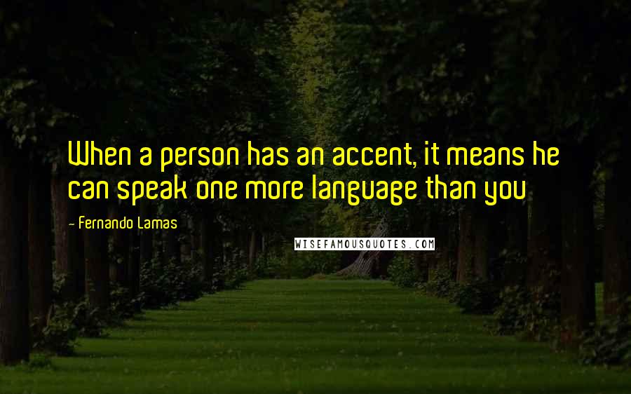 Fernando Lamas Quotes: When a person has an accent, it means he can speak one more language than you