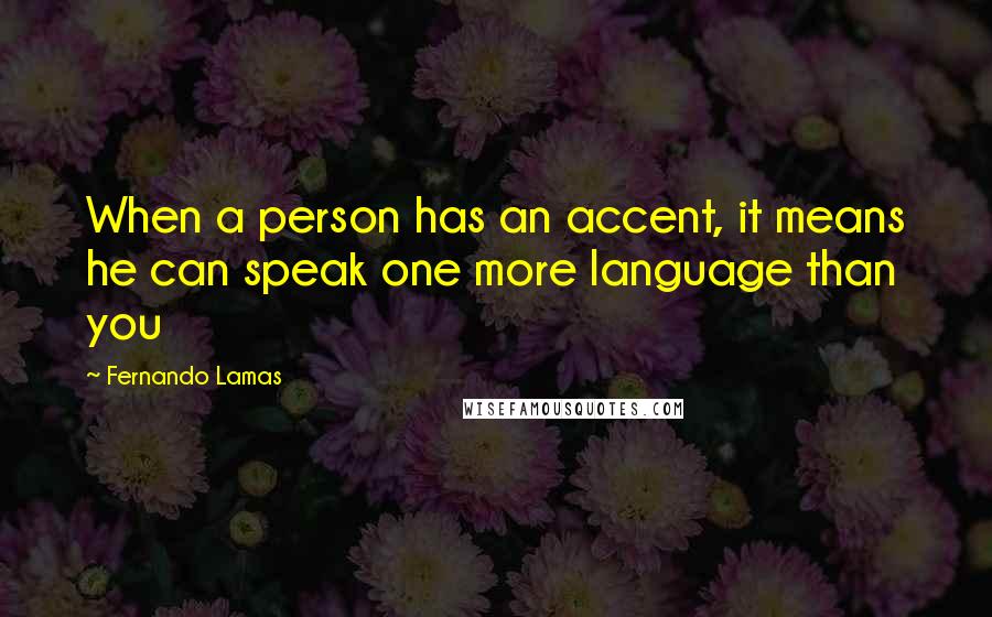 Fernando Lamas Quotes: When a person has an accent, it means he can speak one more language than you