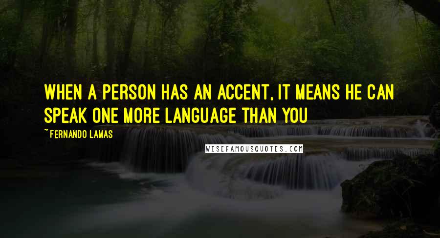 Fernando Lamas Quotes: When a person has an accent, it means he can speak one more language than you