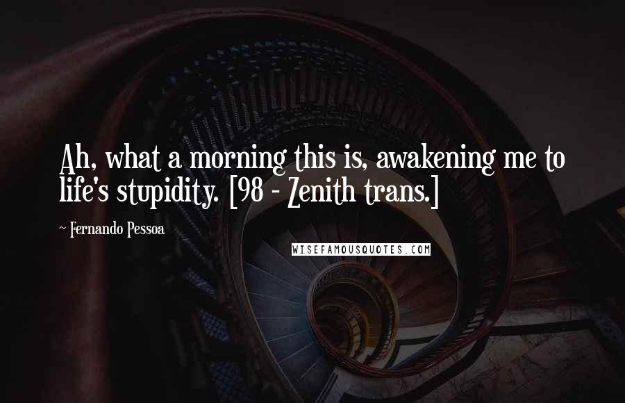 Fernando Pessoa Quotes: Ah, what a morning this is, awakening me to life's stupidity. [98 - Zenith trans.]