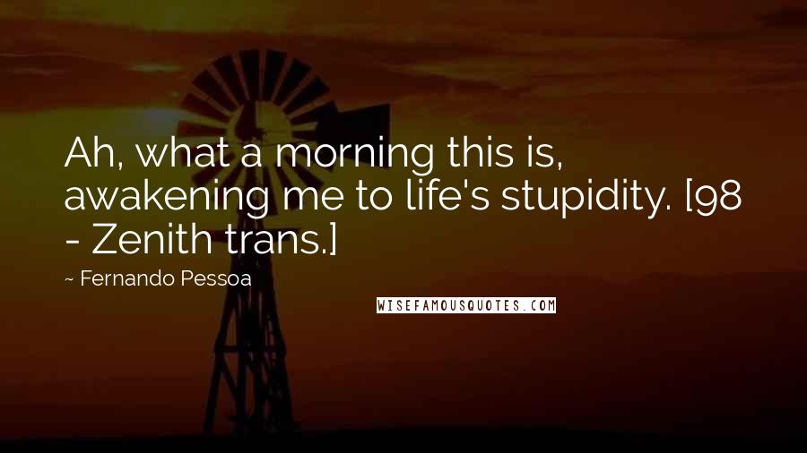 Fernando Pessoa Quotes: Ah, what a morning this is, awakening me to life's stupidity. [98 - Zenith trans.]