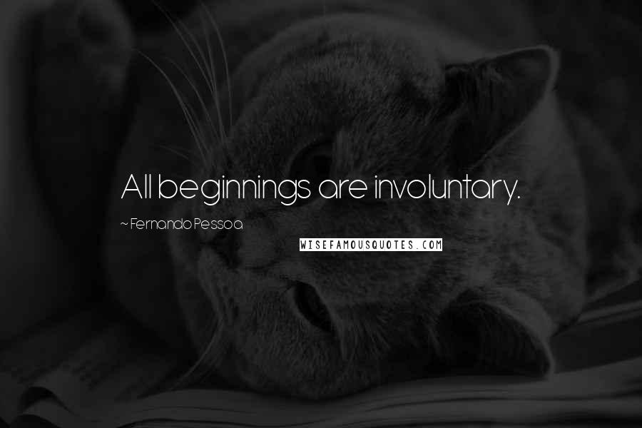 Fernando Pessoa Quotes: All beginnings are involuntary.