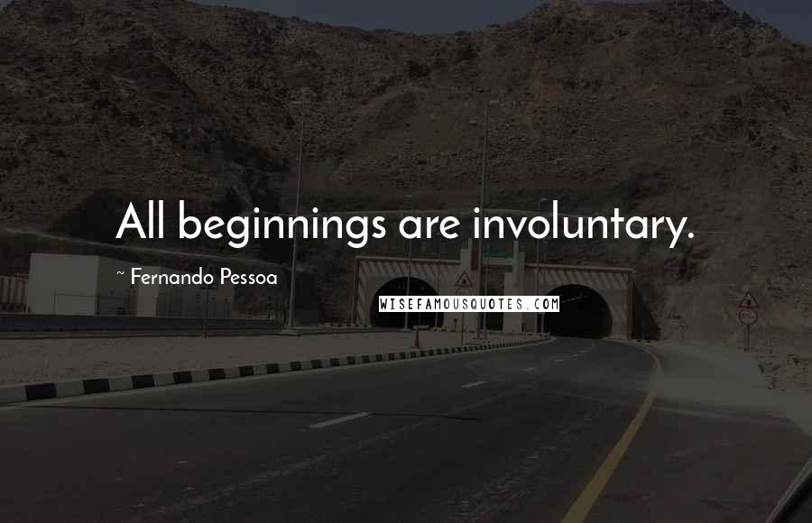 Fernando Pessoa Quotes: All beginnings are involuntary.