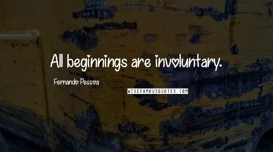 Fernando Pessoa Quotes: All beginnings are involuntary.