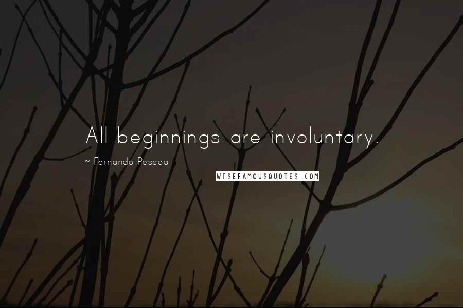 Fernando Pessoa Quotes: All beginnings are involuntary.