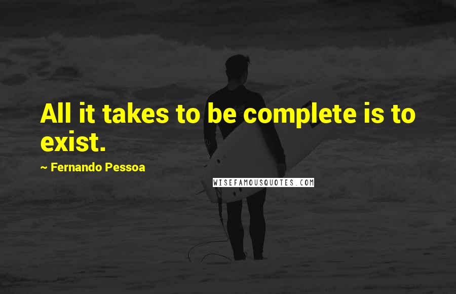 Fernando Pessoa Quotes: All it takes to be complete is to exist.