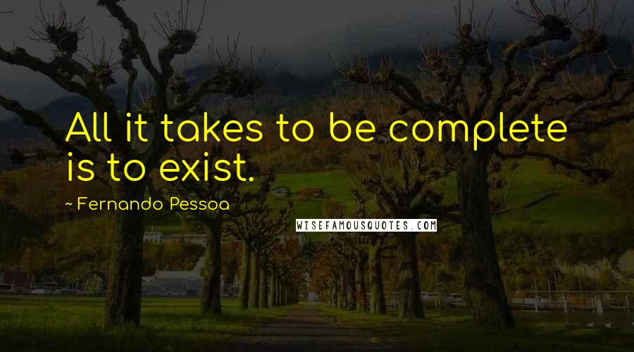 Fernando Pessoa Quotes: All it takes to be complete is to exist.