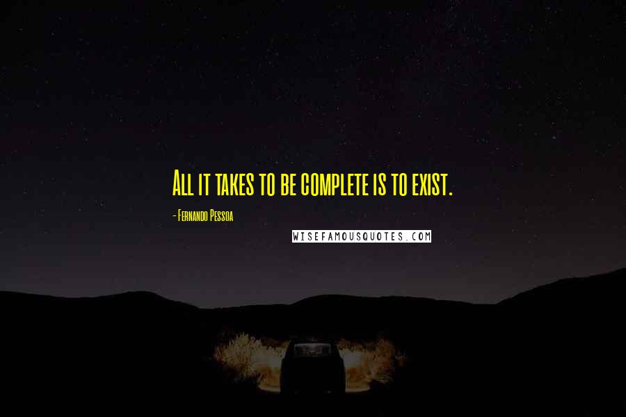 Fernando Pessoa Quotes: All it takes to be complete is to exist.