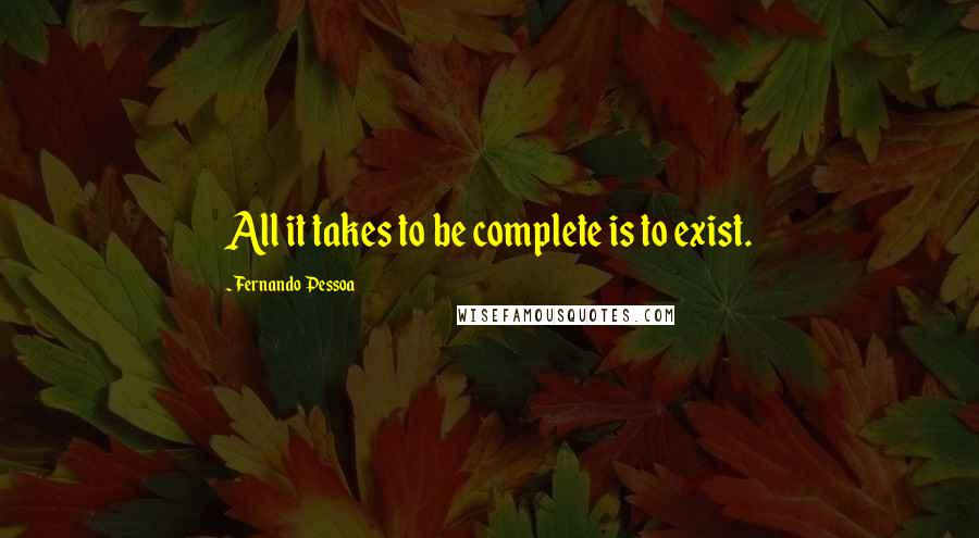 Fernando Pessoa Quotes: All it takes to be complete is to exist.