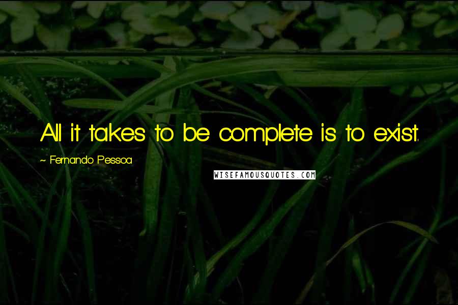 Fernando Pessoa Quotes: All it takes to be complete is to exist.