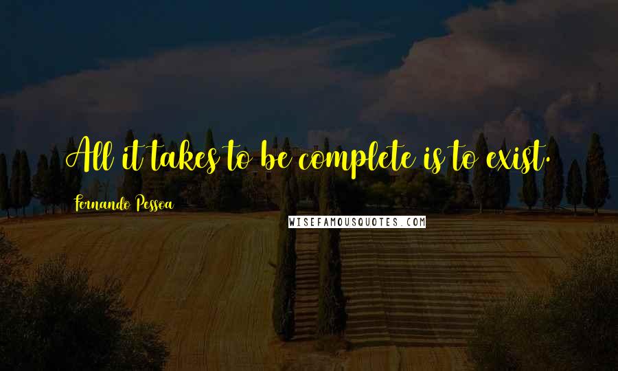 Fernando Pessoa Quotes: All it takes to be complete is to exist.