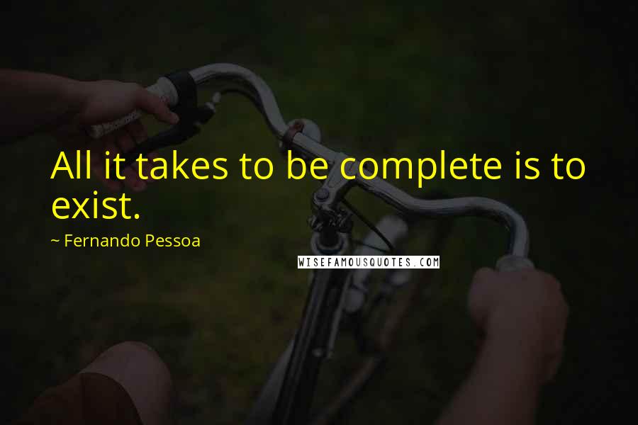 Fernando Pessoa Quotes: All it takes to be complete is to exist.