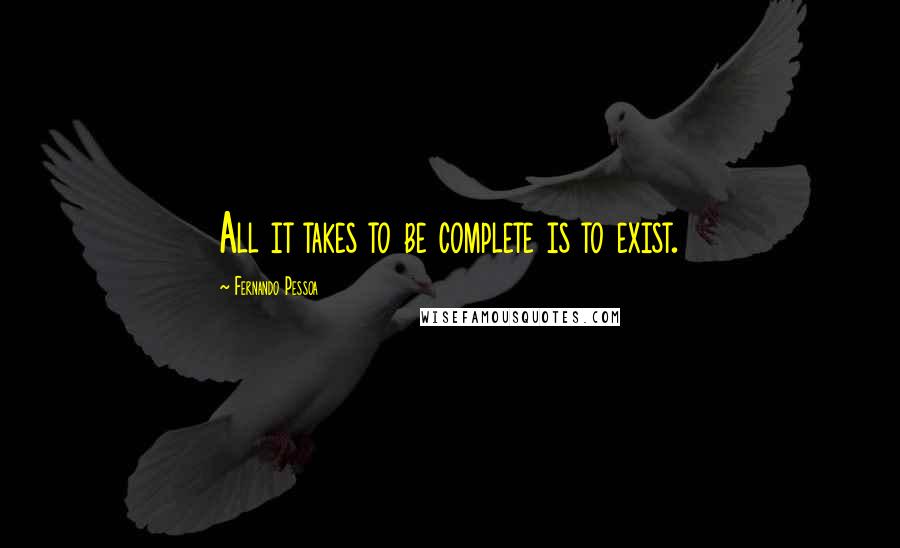 Fernando Pessoa Quotes: All it takes to be complete is to exist.