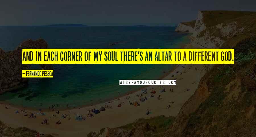 Fernando Pessoa Quotes: And in each corner of my soul there's an altar to a different god.