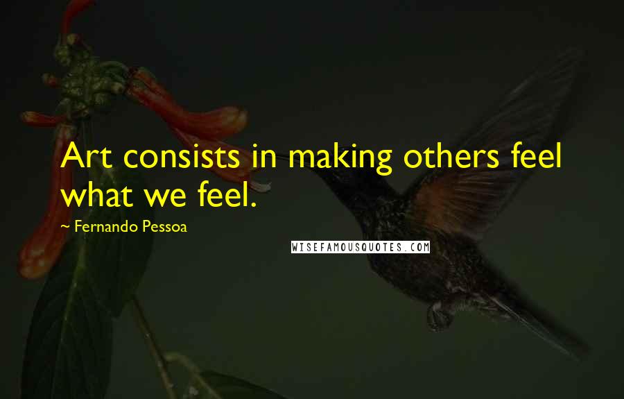 Fernando Pessoa Quotes: Art consists in making others feel what we feel.