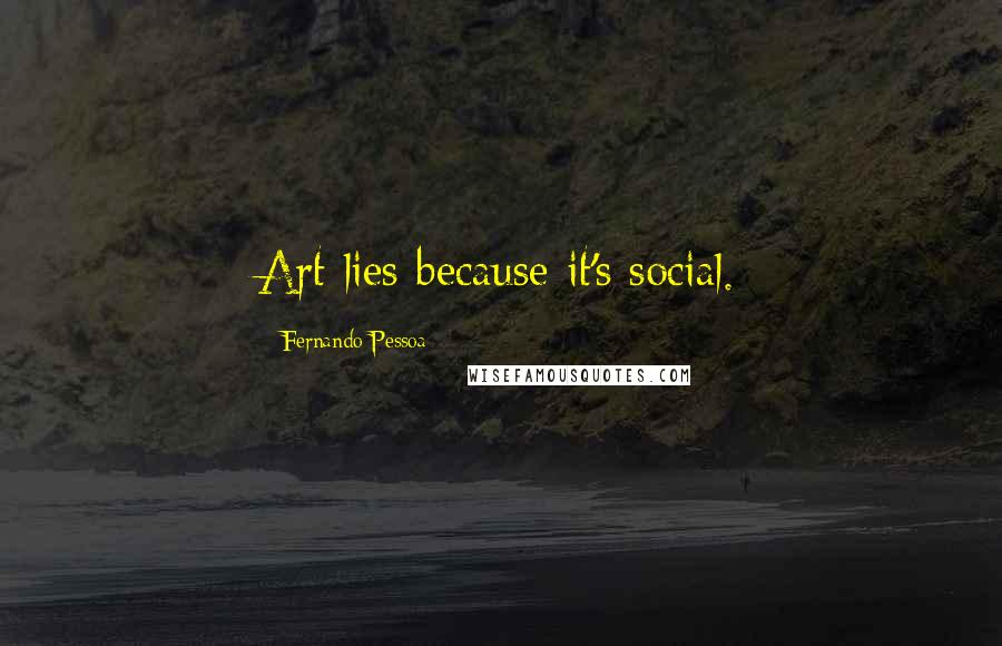 Fernando Pessoa Quotes: Art lies because it's social.