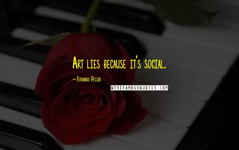 Fernando Pessoa Quotes: Art lies because it's social.