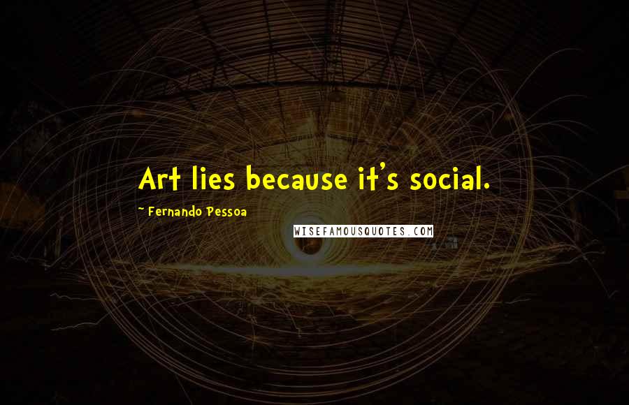 Fernando Pessoa Quotes: Art lies because it's social.