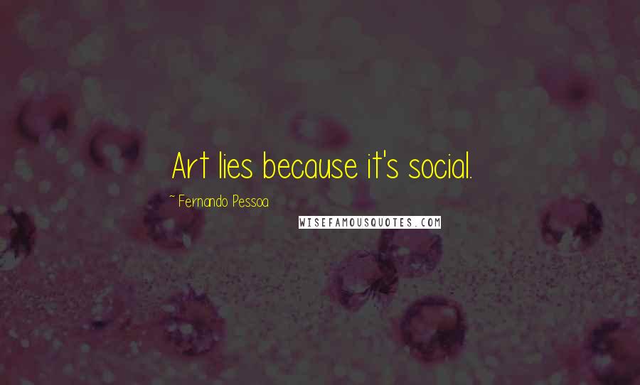 Fernando Pessoa Quotes: Art lies because it's social.