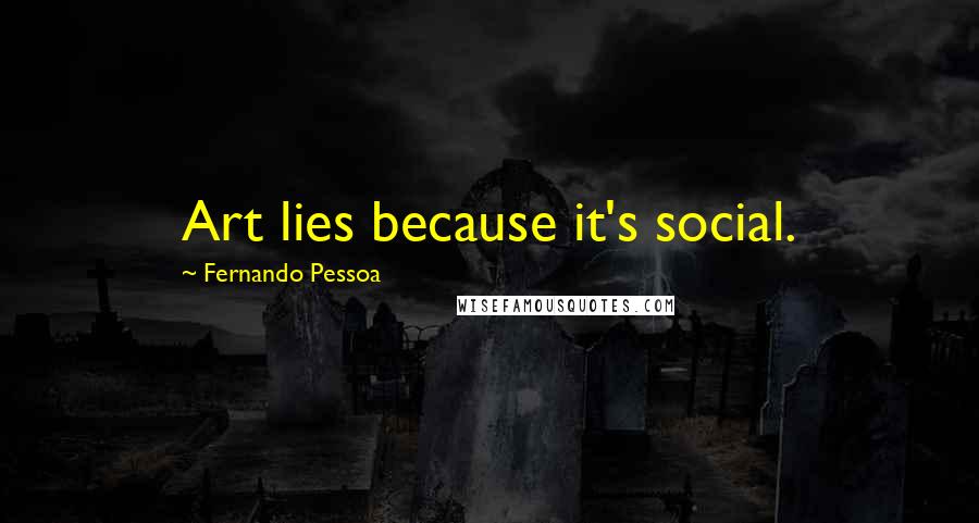 Fernando Pessoa Quotes: Art lies because it's social.