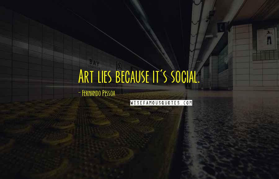 Fernando Pessoa Quotes: Art lies because it's social.