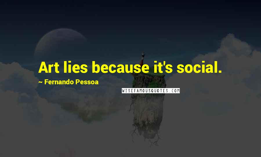 Fernando Pessoa Quotes: Art lies because it's social.