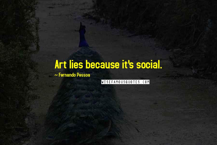 Fernando Pessoa Quotes: Art lies because it's social.