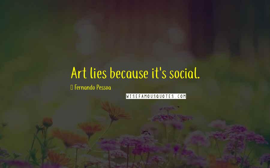 Fernando Pessoa Quotes: Art lies because it's social.