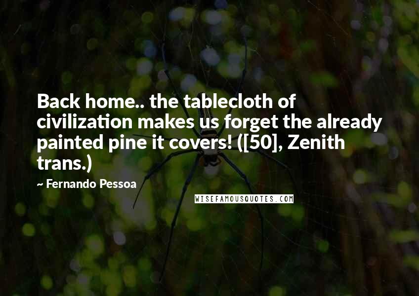 Fernando Pessoa Quotes: Back home.. the tablecloth of civilization makes us forget the already painted pine it covers! ([50], Zenith trans.)