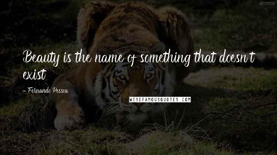 Fernando Pessoa Quotes: Beauty is the name of something that doesn't exist