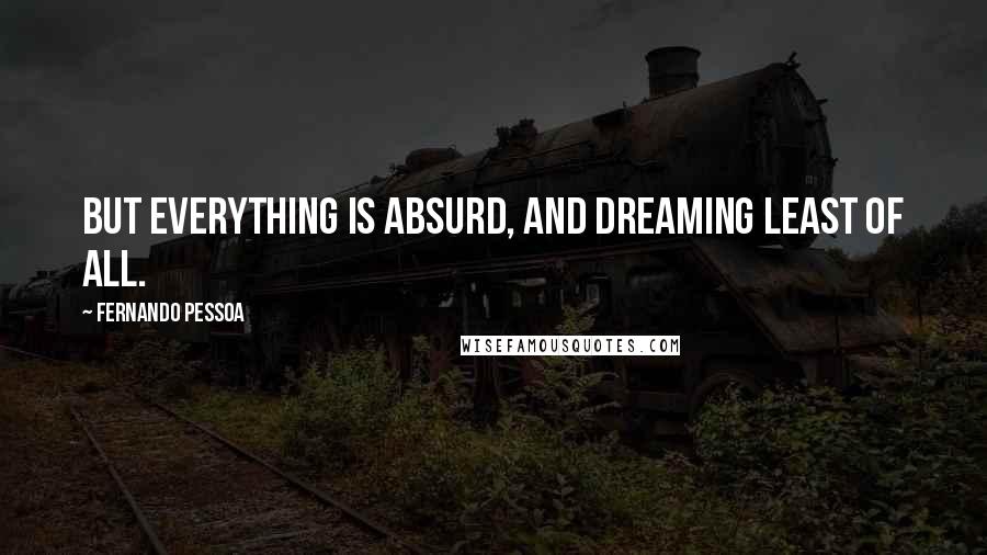 Fernando Pessoa Quotes: But everything is absurd, and dreaming least of all.