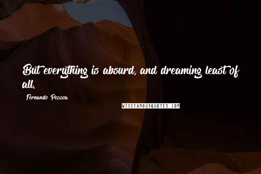 Fernando Pessoa Quotes: But everything is absurd, and dreaming least of all.