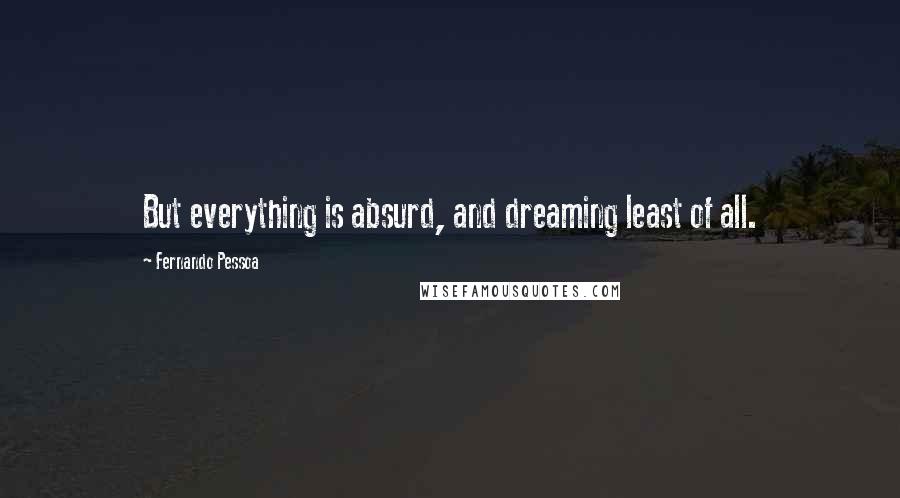 Fernando Pessoa Quotes: But everything is absurd, and dreaming least of all.