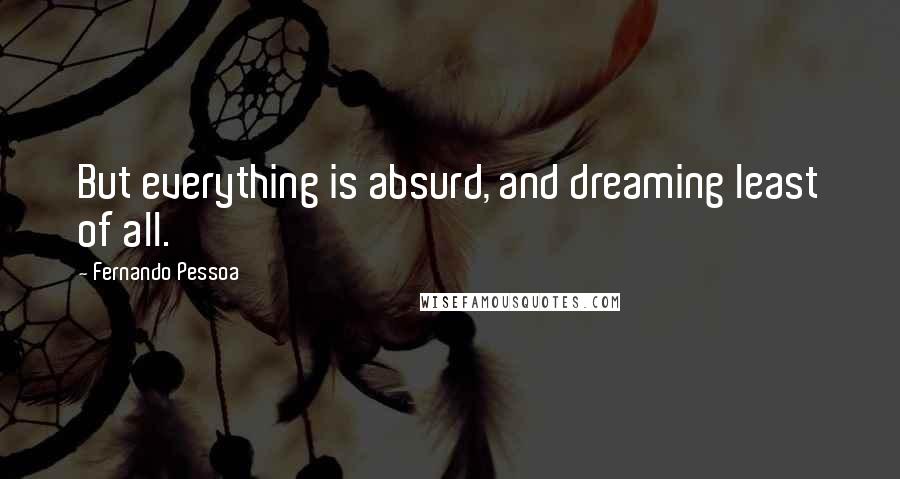 Fernando Pessoa Quotes: But everything is absurd, and dreaming least of all.