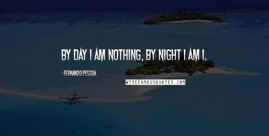 Fernando Pessoa Quotes: By day I am nothing, by night I am I.