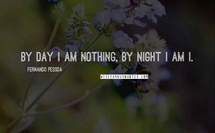 Fernando Pessoa Quotes: By day I am nothing, by night I am I.