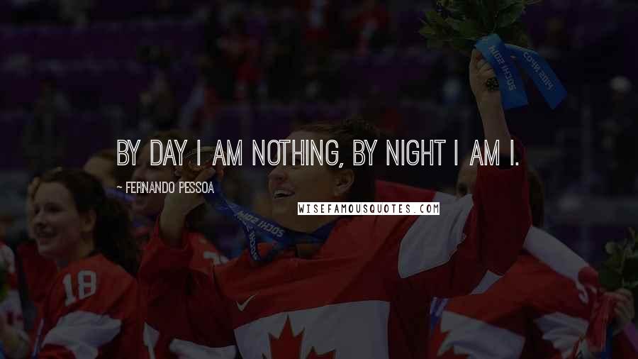 Fernando Pessoa Quotes: By day I am nothing, by night I am I.