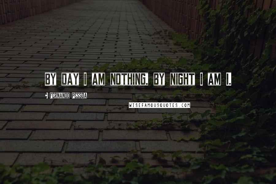 Fernando Pessoa Quotes: By day I am nothing, by night I am I.