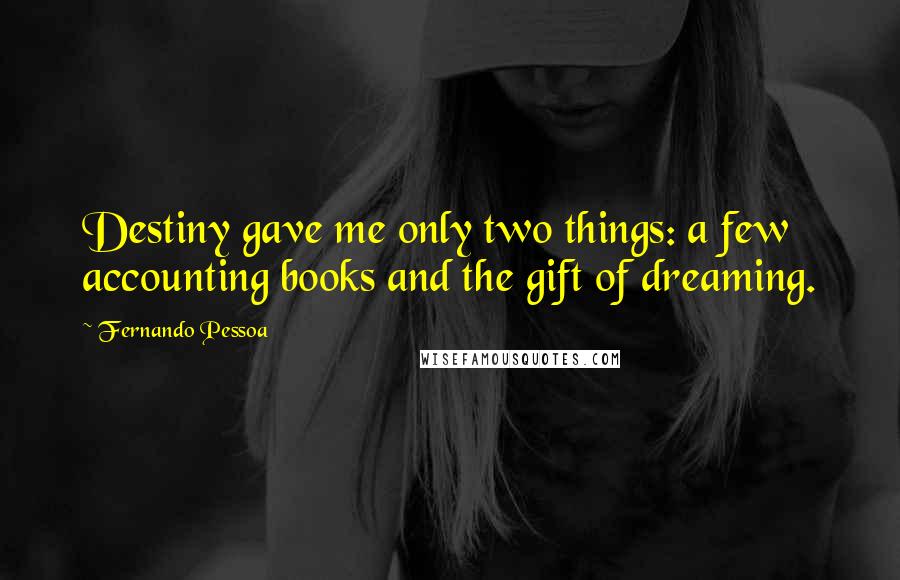 Fernando Pessoa Quotes: Destiny gave me only two things: a few accounting books and the gift of dreaming.