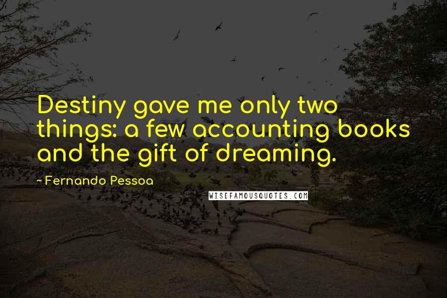 Fernando Pessoa Quotes: Destiny gave me only two things: a few accounting books and the gift of dreaming.